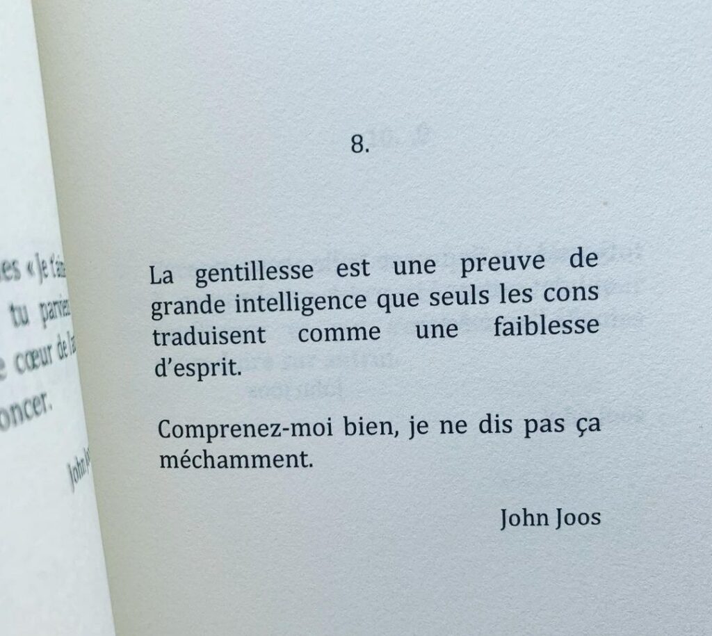 « La gentillesse est une preuve de grande intelligence que seuls les cons traduisent comme une faiblesse d’esprit. Comprenez-moi bien, je ne dis pas ça méchamment. » John Joos, page de livre photographiée.